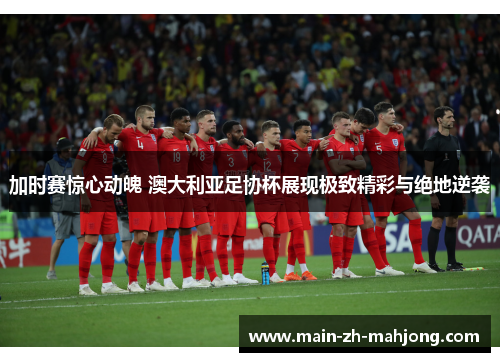 加时赛惊心动魄 澳大利亚足协杯展现极致精彩与绝地逆袭 加时赛惊心动魄 澳大利亚足协杯展现极致精彩与绝地逆袭