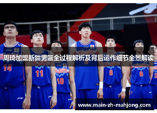 周琦加盟新疆男篮全过程解析及背后运作细节全景解读 周琦加盟新疆男篮全过程解析及背后运作细节全景解读