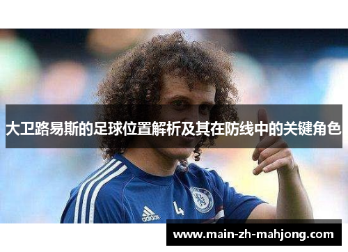 大卫路易斯的足球位置解析及其在防线中的关键角色 大卫路易斯的足球位置解析及其在防线中的关键角色