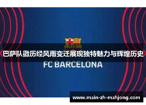 巴萨队徽历经风雨变迁展现独特魅力与辉煌历史 巴萨队徽历经风雨变迁展现独特魅力与辉煌历史