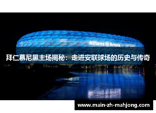 拜仁慕尼黑主场揭秘:走进安联球场的历史与传奇 拜仁慕尼黑主场揭秘:走进安联球场的历史与传奇