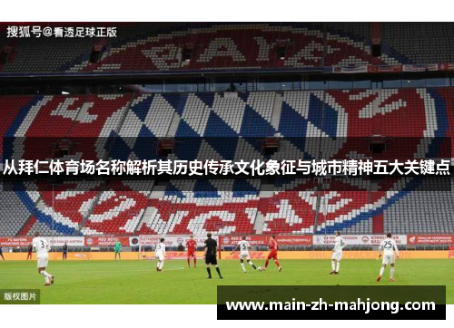 从拜仁体育场名称解析其历史传承文化象征与城市精神五大关键点 从拜仁体育场名称解析其历史传承文化象征与城市精神五大关键点