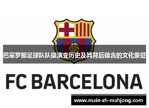巴塞罗那足球队队徽演变历史及其背后蕴含的文化象征 巴塞罗那足球队队徽演变历史及其背后蕴含的文化象征