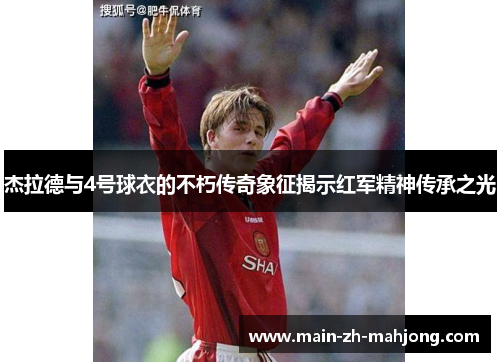 杰拉德与4号球衣的不朽传奇象征揭示红军精神传承之光 杰拉德与4号球衣的不朽传奇象征揭示红军精神传承之光
