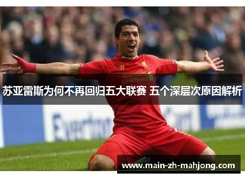 苏亚雷斯为何不再回归五大联赛 五个深层次原因解析 苏亚雷斯为何不再回归五大联赛 五个深层次原因解析