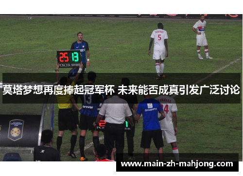 莫塔梦想再度捧起冠军杯 未来能否成真引发广泛讨论 莫塔梦想再度捧起冠军杯 未来能否成真引发广泛讨论