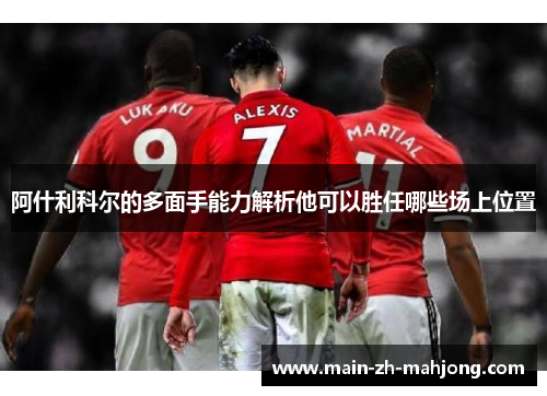 阿什利科尔的多面手能力解析他可以胜任哪些场上位置