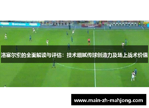 洛塞尔索的全面解读与评估：技术细腻传球创造力及场上战术价值