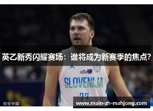 英乙新秀闪耀赛场:谁将成为新赛季的焦点?