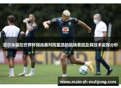 菲尔米诺在世界杯预选赛对阵里昂的临场表现及其技术发挥分析